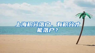 上海积分落户，有积分才能落户？