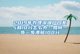 2019年办理深圳户口差5和10分怎么办？如何一步一步凑够100分