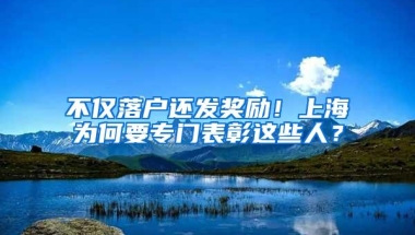 不仅落户还发奖励！上海为何要专门表彰这些人？