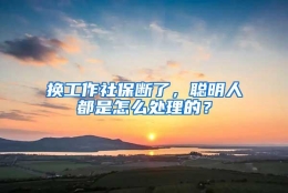 换工作社保断了，聪明人都是怎么处理的？