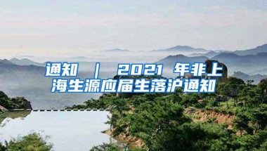 通知 ｜ 2021 年非上海生源应届生落沪通知