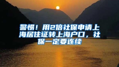 警惕！用2倍社保申请上海居住证转上海户口，社保一定要连续