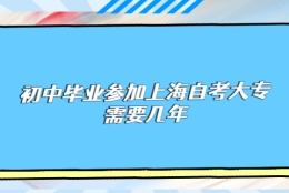 初中毕业参加上海自考大专需要几年？