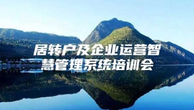 居转户及企业运营智慧管理系统培训会