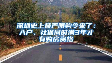 深圳史上最严限购令来了：入户、社保同时满3年才有购房资格