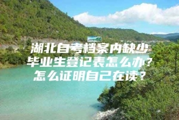 湖北自考档案内缺少毕业生登记表怎么办？怎么证明自己在读？