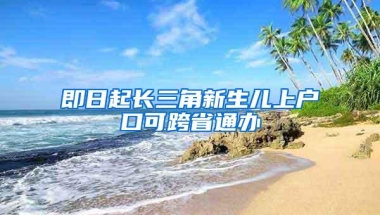 即日起长三角新生儿上户口可跨省通办