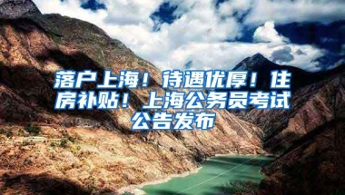 落户上海！待遇优厚！住房补贴！上海公务员考试公告发布