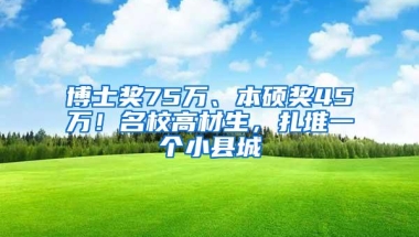 博士奖75万、本硕奖45万！名校高材生，扎堆一个小县城