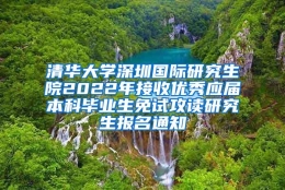 清华大学深圳国际研究生院2022年接收优秀应届本科毕业生免试攻读研究生报名通知