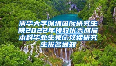 清华大学深圳国际研究生院2022年接收优秀应届本科毕业生免试攻读研究生报名通知