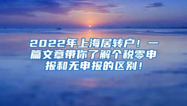 2022年上海居转户！一篇文章带你了解个税零申报和无申报的区别！