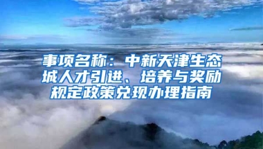 事项名称：中新天津生态城人才引进、培养与奖励规定政策兑现办理指南