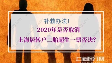 2020年是否取消上海居转户二胎超生一票否决？（补救办法）