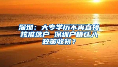 深圳：大专学历不再直接核准落户 深圳户籍迁入政策收紧？