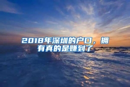 2018年深圳的户口，拥有真的是赚到了