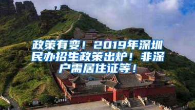 政策有变！2019年深圳民办招生政策出炉！非深户需居住证等！