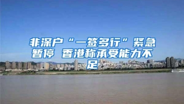 非深户“一签多行”紧急暂停 香港称承受能力不足