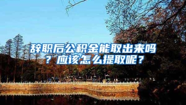 辞职后公积金能取出来吗？应该怎么提取呢？