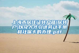 上海市居住证转户籍(居转户)以及人才引进劳动手册和社保卡的办理.pdf