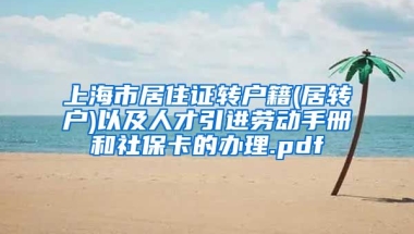 上海市居住证转户籍(居转户)以及人才引进劳动手册和社保卡的办理.pdf