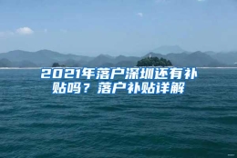 2021年落户深圳还有补贴吗？落户补贴详解