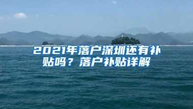 2021年落户深圳还有补贴吗？落户补贴详解