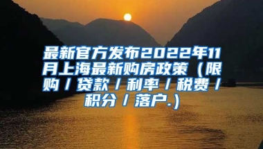 最新官方发布2022年11月上海最新购房政策（限购／贷款／利率／税费／积分／落户.）