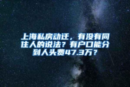 上海私房动迁，有没有同住人的说法？有户口能分到人头费47.3万？