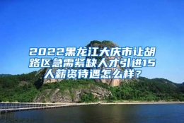 2022黑龙江大庆市让胡路区急需紧缺人才引进15人薪资待遇怎么样？