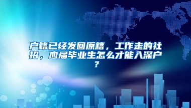 户籍已经发回原籍，工作走的社招，应届毕业生怎么才能入深户？