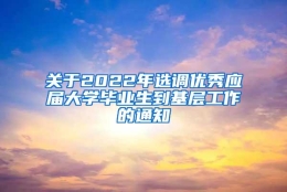 关于2022年选调优秀应届大学毕业生到基层工作的通知