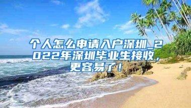 个人怎么申请入户深圳_2022年深圳毕业生接收，更容易了！