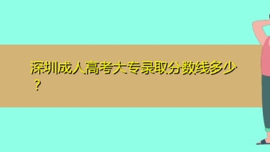 深圳成人高考大专录取分数线多少？