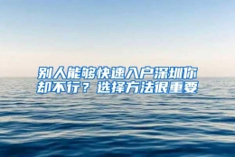 别人能够快速入户深圳你却不行？选择方法很重要