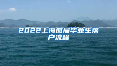 2022上海应届毕业生落户流程