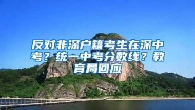 反对非深户籍考生在深中考？统一中考分数线？教育局回应