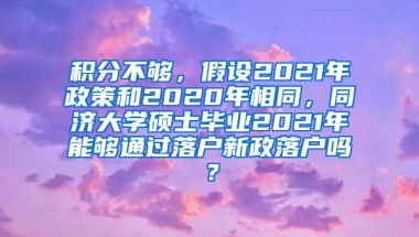 积分不够，假设2021年政策和2020年相同，同济大学硕士毕业2021年能够通过落户新政落户吗？