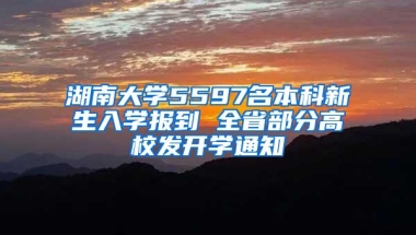 湖南大学5597名本科新生入学报到 全省部分高校发开学通知