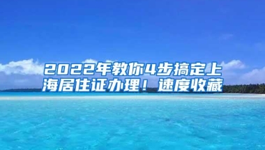 2022年教你4步搞定上海居住证办理！速度收藏