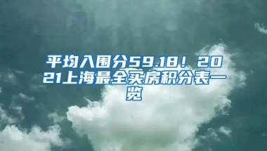 平均入围分59.18！2021上海最全买房积分表一览