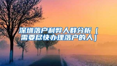 深圳落户利弊人群分析（需要尽快办理落户的人）