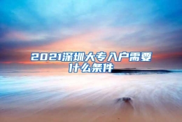 2021深圳大专入户需要什么条件