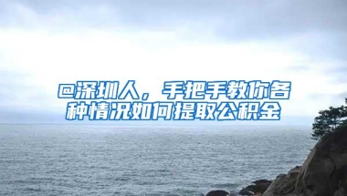 @深圳人，手把手教你各种情况如何提取公积金