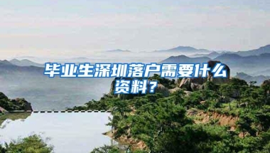 毕业生深圳落户需要什么资料？