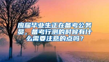 应届毕业生正在备考公务员，备考行测的时候有什么需要注意的点吗？