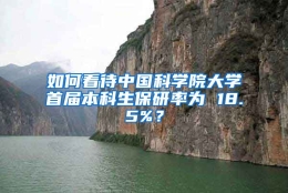 如何看待中国科学院大学首届本科生保研率为 18.5%？