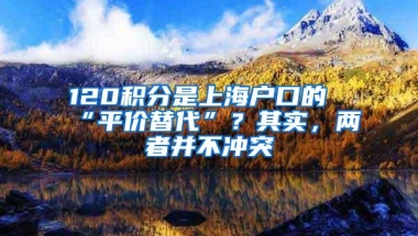 120积分是上海户口的“平价替代”？其实，两者并不冲突