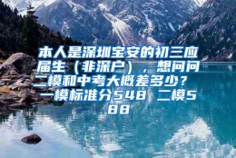 本人是深圳宝安的初三应届生（非深户），想问问二模和中考大概差多少？ 一模标准分548 二模588