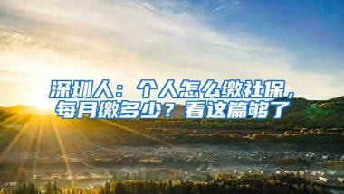 深圳人：个人怎么缴社保，每月缴多少？看这篇够了